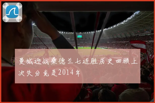 曼城迎战桑德兰七连胜历史回顾上次失分竟是2014年