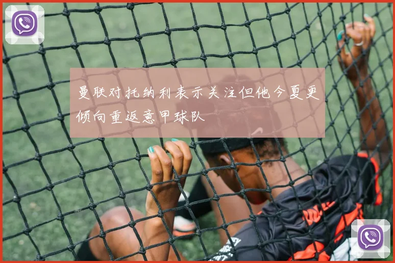 曼联对托纳利表示关注但他今夏更倾向重返意甲球队