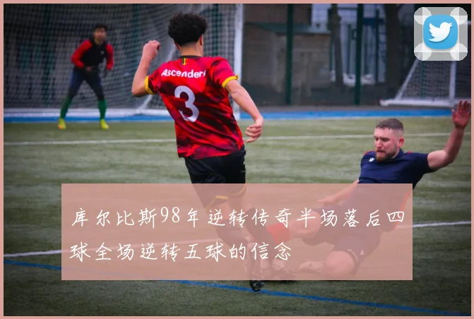 库尔比斯98年逆转传奇半场落后四球全场逆转五球的信念