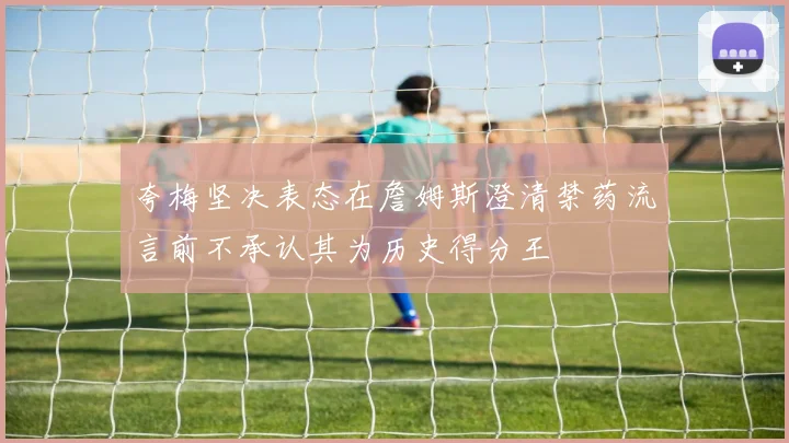 夸梅坚决表态在詹姆斯澄清禁药流言前不承认其为历史得分王