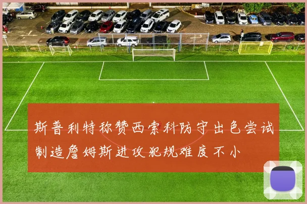 斯普利特称赞西索科防守出色尝试制造詹姆斯进攻犯规难度不小