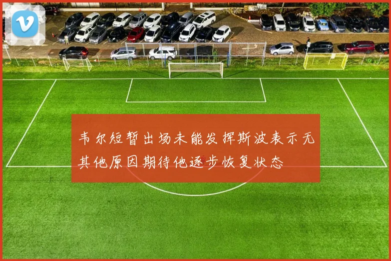 韦尔短暂出场未能发挥斯波表示无其他原因期待他逐步恢复状态