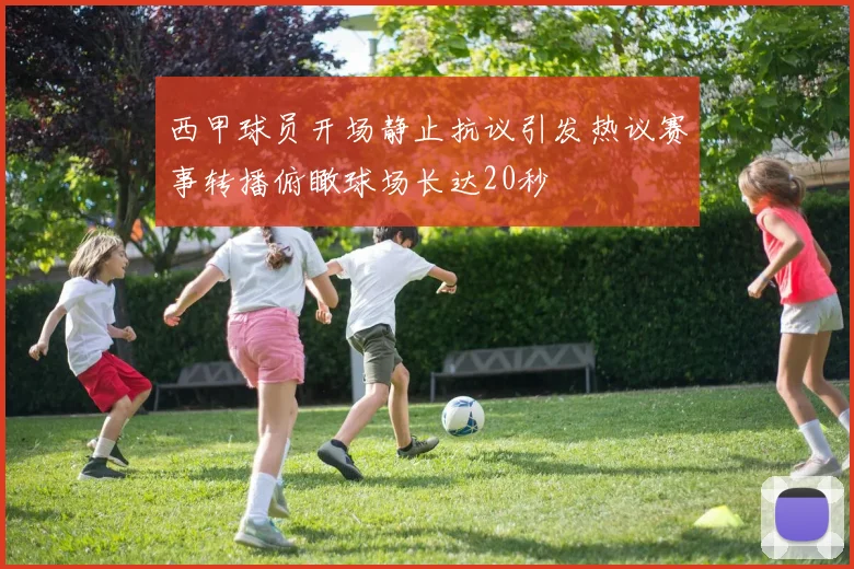 西甲球员开场静止抗议引发热议赛事转播俯瞰球场长达20秒