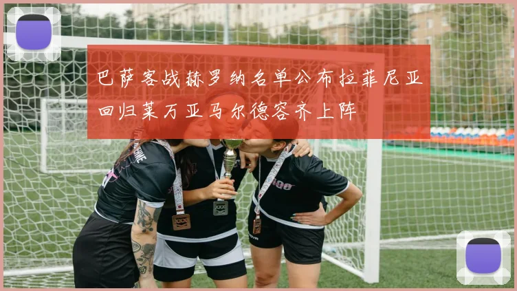 巴萨客战赫罗纳名单公布拉菲尼亚回归莱万亚马尔德容齐上阵