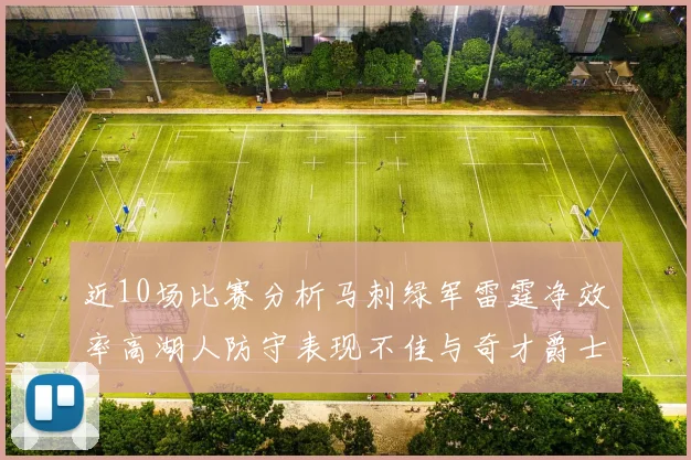 近10场比赛分析马刺绿军雷霆净效率高湖人防守表现不佳与奇才爵士并列垫底